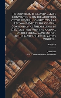 Front cover_The Debates in the Several State Conventions, on the Adoption of the Federal Constitution, as Recommended by the General Convention at Philadelphia, in 1787, Together With the Journal of the Federal Convention, Luther Martin's Letter, Yates's Minutes, ...
