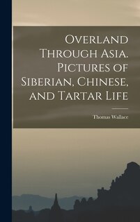 Front cover_Overland Through Asia. Pictures of Siberian, Chinese, and Tartar Life