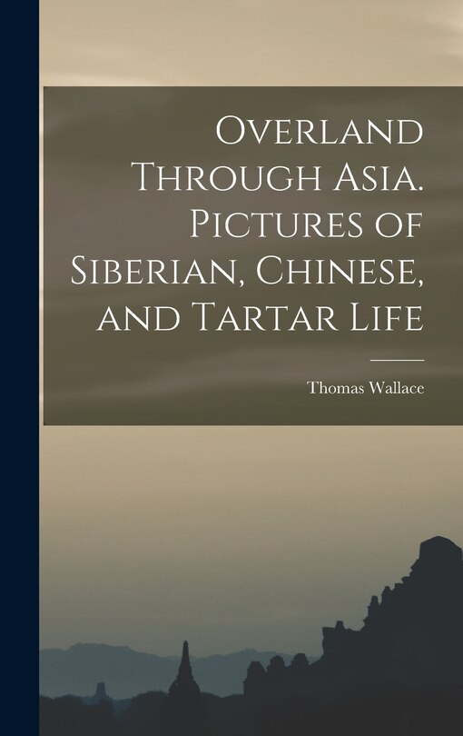 Front cover_Overland Through Asia. Pictures of Siberian, Chinese, and Tartar Life
