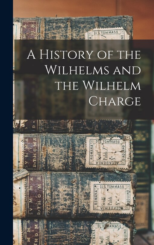 Front cover_A History of the Wilhelms and the Wilhelm Charge