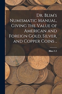 Couverture_Dr. Blim's Numismatic Manual, Giving the Value of American and Foreign Gold, Silver, and Copper Coins ..
