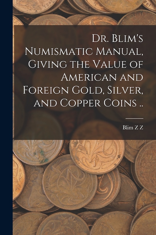 Couverture_Dr. Blim's Numismatic Manual, Giving the Value of American and Foreign Gold, Silver, and Copper Coins ..