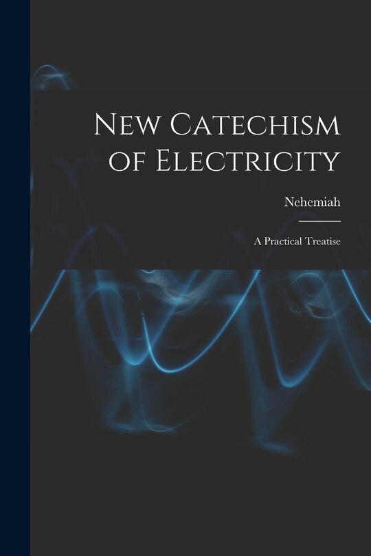 Front cover_New Catechism of Electricity; a Practical Treatise