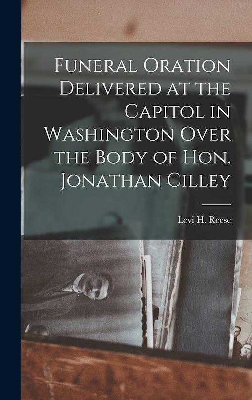 Front cover_Funeral Oration Delivered at the Capitol in Washington Over the Body of Hon. Jonathan Cilley