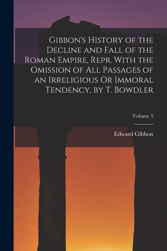 Couverture_Gibbon's History of the Decline and Fall of the Roman Empire, Repr. With the Omission of All Passages of an Irreligious Or Immoral Tendency, by T. Bowdler; Volume 5