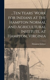 Front cover_...Ten Years' Work for Indians at the Hampton Normal and Agricultural Institute, at Hampton, Virginia