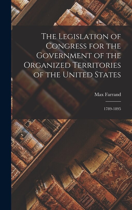 Front cover_The Legislation of Congress for the Government of the Organized Territories of the United States