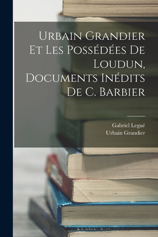 Couverture_Urbain Grandier Et Les Poss&eacute;d&eacute;es De Loudun, Documents In&eacute;dits De C. Barbier