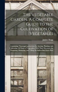Front cover_The Vegetable Garden. A Complete Guide to the Cultivation of Vegetables; Containing Thorough Instructions for Sowing, Planting, and Cultivating all Kinds of Vegetables; With Plain Directions for Preparing, Manuring, and Tilling the Soil to Suit Each Plant