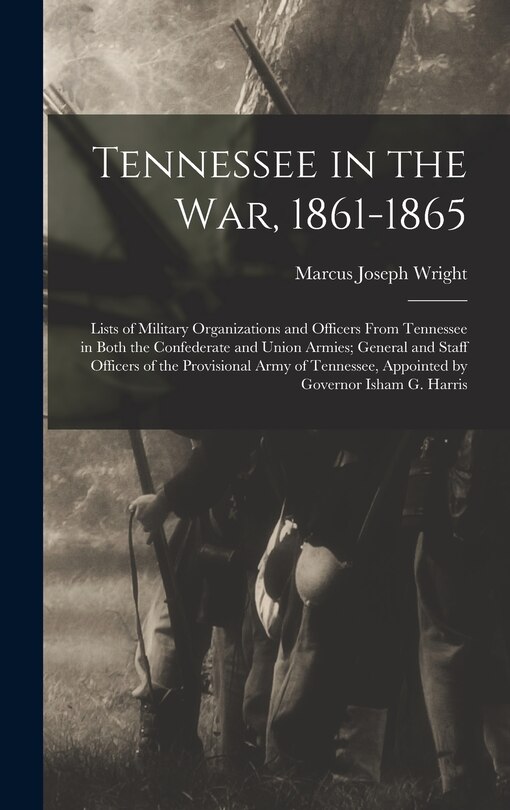 Front cover_Tennessee in the war, 1861-1865; Lists of Military Organizations and Officers From Tennessee in Both the Confederate and Union Armies; General and Staff Officers of the Provisional Army of Tennessee, Appointed by Governor Isham G. Harris