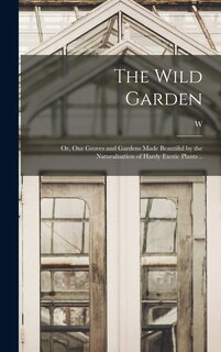 Couverture_The Wild Garden; or, Our Groves and Gardens Made Beautiful by the Naturalisation of Hardy Exotic Plants ..