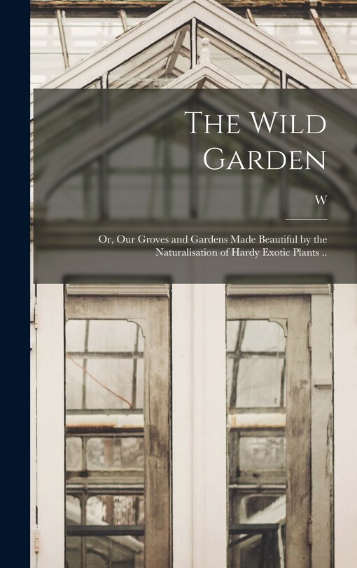 Couverture_The Wild Garden; or, Our Groves and Gardens Made Beautiful by the Naturalisation of Hardy Exotic Plants ..