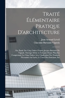 Traité élémentaire pratique d'architecture; ou, Étude des cinq ordres d'après Jacques Barozzio de Vignole. Ouvrage divisé en soixante-douze planches comprenant les cinq ordres avec l'indication des nombres nécessaires au lavis, le tracé des fonctions, etc