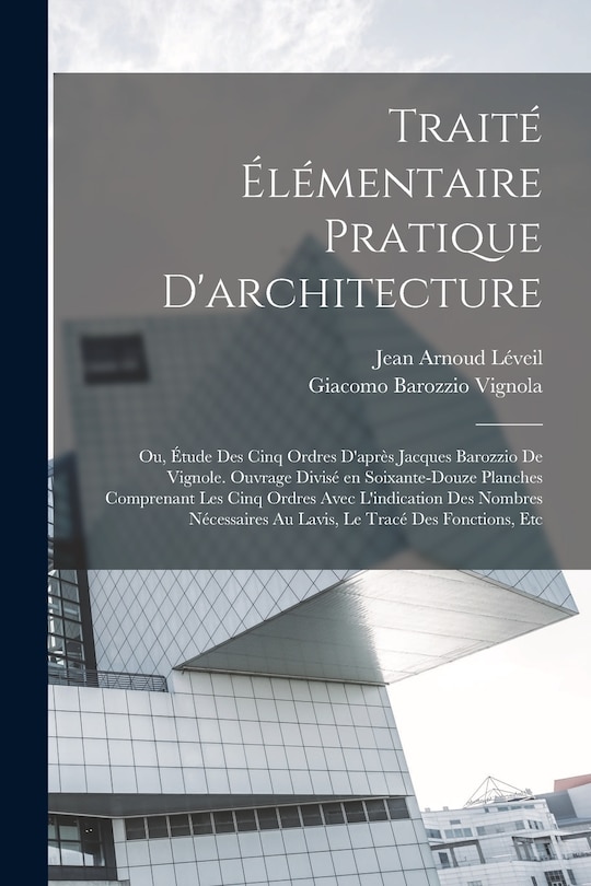 Traité élémentaire pratique d'architecture; ou, Étude des cinq ordres d'après Jacques Barozzio de Vignole. Ouvrage divisé en soixante-douze planches comprenant les cinq ordres avec l'indication des nombres nécessaires au lavis, le tracé des fonctions, etc