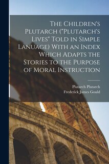 Front cover_The Children's Plutarch (Plutarch's Lives Told in Simple Lanuage) With an Index Which Adapts the Stories to the Purpose of Moral Instruction