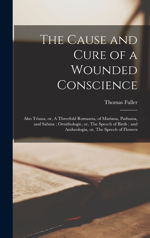 Front cover_The Cause and Cure of a Wounded Conscience; Also Triana, or, A Threefold Romanza, of Mariana, Paduana, and Sabina; Ornithologie, or, The Speech of Birds; and Antheologia, or, The Speech of Flowers