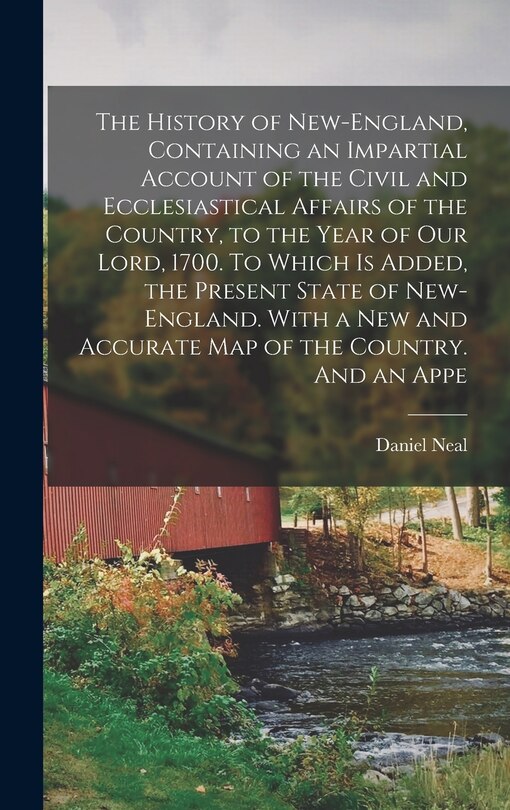 Front cover_The History of New-England, Containing an Impartial Account of the Civil and Ecclesiastical Affairs of the Country, to the Year of Our Lord, 1700. To Which is Added, the Present State of New-England. With a new and Accurate map of the Country. And an Appe