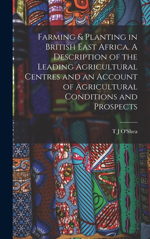 Front cover_Farming & Planting in British East Africa. A Description of the Leading Agricultural Centres and an Account of Agricultural Conditions and Prospects