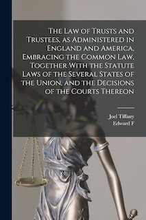 Front cover_The law of Trusts and Trustees, as Administered in England and America, Embracing the Common law, Together With the Statute Laws of the Several States of the Union, and the Decisions of the Courts Thereon