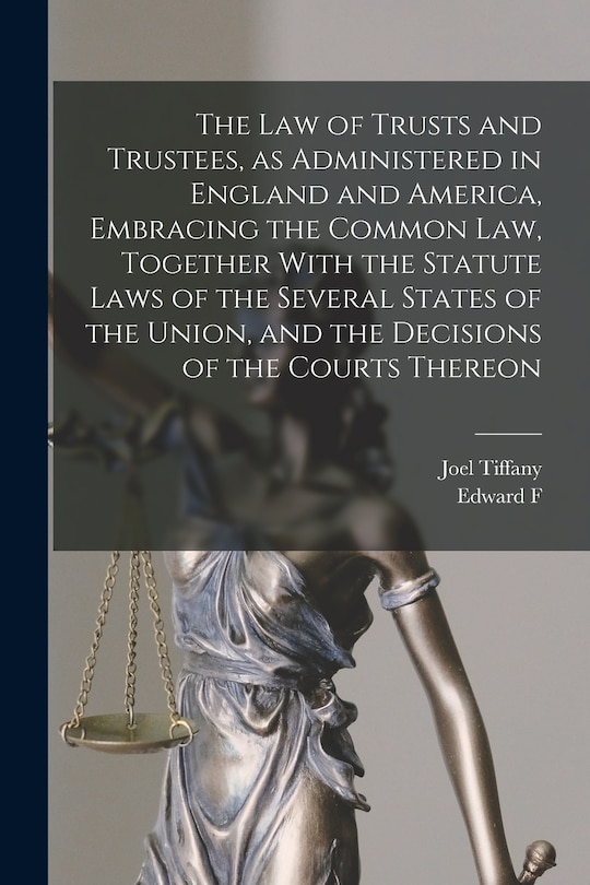 Front cover_The law of Trusts and Trustees, as Administered in England and America, Embracing the Common law, Together With the Statute Laws of the Several States of the Union, and the Decisions of the Courts Thereon