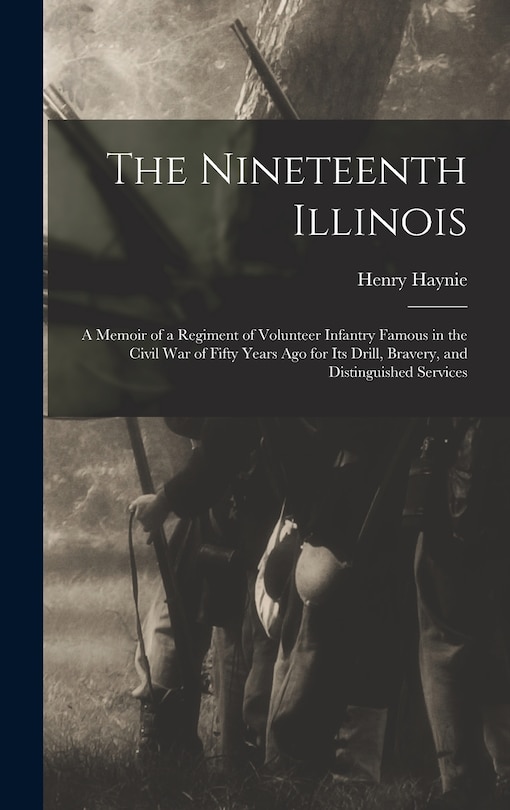 Couverture_The Nineteenth Illinois; a Memoir of a Regiment of Volunteer Infantry Famous in the Civil War of Fifty Years ago for its Drill, Bravery, and Distinguished Services