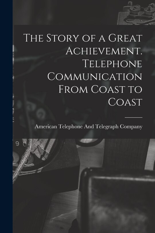 Couverture_The Story of a Great Achievement. Telephone Communication From Coast to Coast
