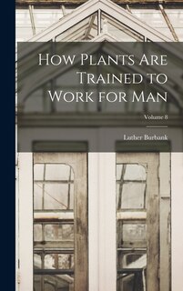 Couverture_How Plants are Trained to Work for man; Volume 8