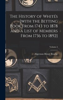 Couverture_The History of Whités [with the Betting Book From 1743 to 1878 and a List of Members From 1736 to 1892]; Volume 2