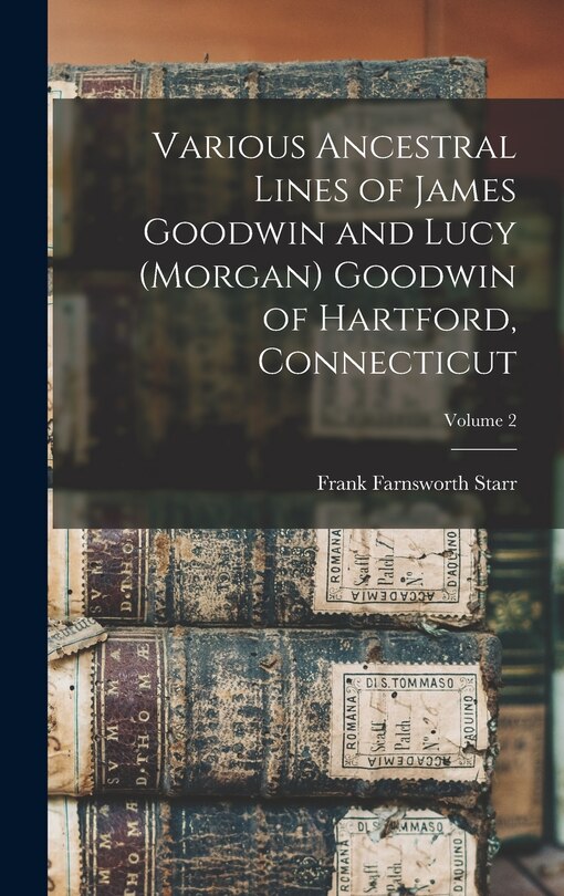 Front cover_Various Ancestral Lines of James Goodwin and Lucy (Morgan) Goodwin of Hartford, Connecticut; Volume 2