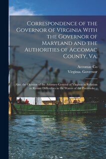 Front cover_Correspondence of the Governor of Virginia With the Governor of Maryland and the Authorities of Accomac County, Va.; Also, the Opinion of the Attorney-general of Virginia in Relation to Recent Difficulties in the Waters of the Pocomoke ..