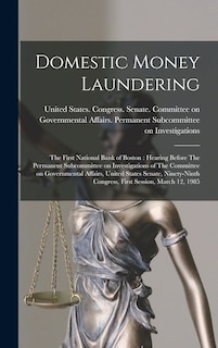 Domestic Money Laundering: The First National Bank of Boston: Hearing Before The Permanent Subcommittee on Investigations of The Committee on Governmental Affairs, United States Senate, Ninety-ninth Congress, First Session, March 12, 1985