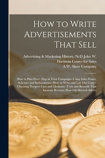 Front cover_How to Write Advertisements That Sell; how to Plan Every Step in Your Campaign--using Sales Points, Schemes and Inducements--how to Write and lay out Copy--choosing Prospect Lists and Mediums--tests and Records That Increase Returns; how 146 Shrewd Advert