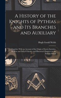 Front cover_A History of the Knights of Pythias and its Branches and Auxiliary; Together With an Account of the Origin of Secret Societies, the Rise and Fall of Chivalry and Historical Chapters on the Pythian Ritual