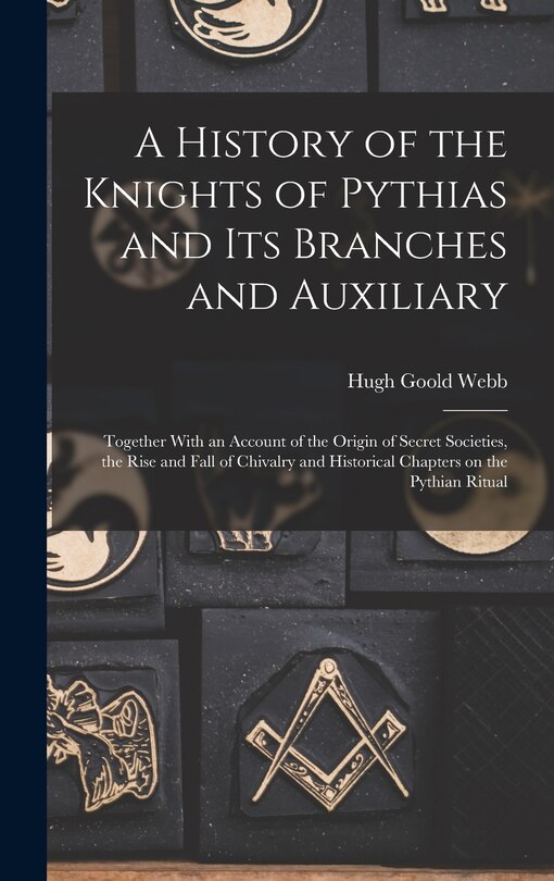 Front cover_A History of the Knights of Pythias and its Branches and Auxiliary; Together With an Account of the Origin of Secret Societies, the Rise and Fall of Chivalry and Historical Chapters on the Pythian Ritual