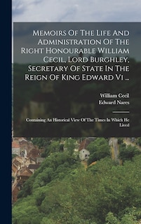 Front cover_Memoirs Of The Life And Administration Of The Right Honourable William Cecil, Lord Burghley, Secretary Of State In The Reign Of King Edward Vi ...