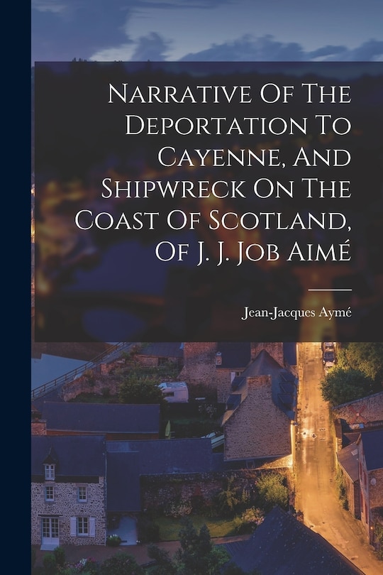 Couverture_Narrative Of The Deportation To Cayenne, And Shipwreck On The Coast Of Scotland, Of J. J. Job Aimé