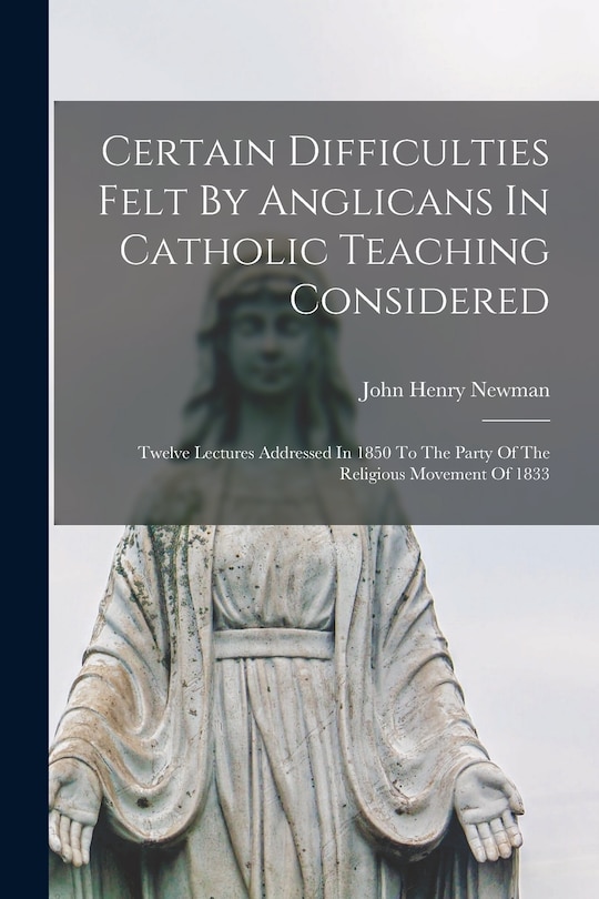 Front cover_Certain Difficulties Felt By Anglicans In Catholic Teaching Considered