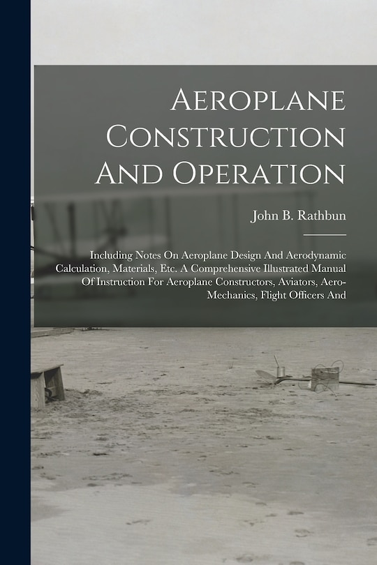 Aeroplane Construction And Operation: Including Notes On Aeroplane Design And Aerodynamic Calculation, Materials, Etc. A Comprehensive Illustrated Manual Of Instruction For Aeroplane Constructors, Aviators, Aero-mechanics, Flight Officers And