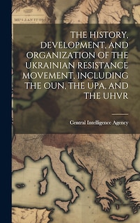 Front cover_The History, Development, and Organization of the Ukrainian Resistance Movement, Including the Oun, the Upa, and the Uhvr