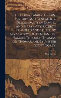 Couverture_The Gorby Family, Origin, History and Genealogy, Descendants of Samuel and Mary (May) Gorby / Compiled and Edited by Alva Gorby, Descendant of Samuel Through Thomas, Job, Thomas, and Sylvester Scott Gorby.
