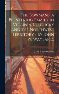 Couverture_The Bowmans, a Pioneering Family in Virginia, Kentucky and the Northwest Territory / by John W. Wayland.