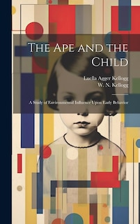 Front cover_The Ape and the Child; a Study of Environmental Influence Upon Early Behavior