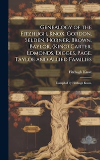 Front cover_Genealogy of the Fitzhugh, Knox, Gordon, Selden, Horner, Brown, Baylor, (King) Carter, Edmonds, Digges, Page, Tayloe and Allied Families; Compiled by Fitzhugh Knox.