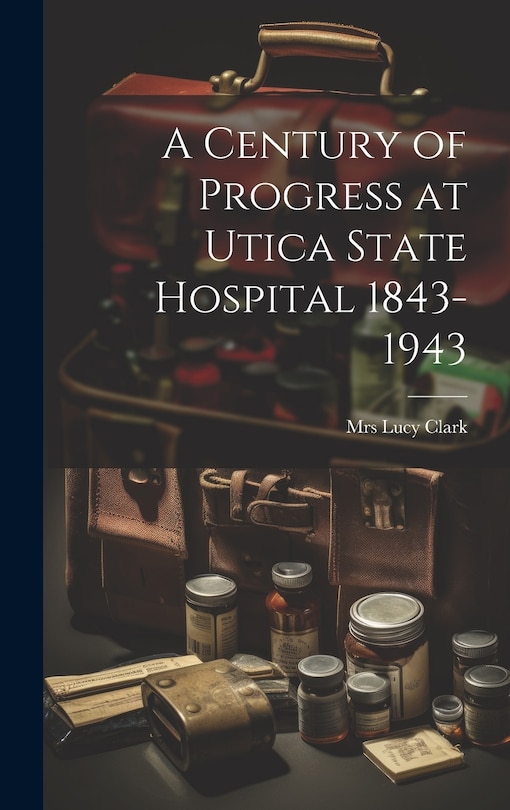 Front cover_A Century of Progress at Utica State Hospital 1843-1943