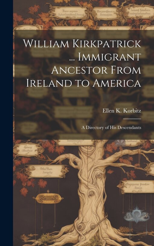 Front cover_William Kirkpatrick ... Immigrant Ancestor From Ireland to America