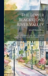 Couverture_The Lower Blackstone River Valley; the Story of Pawtucket, Central Falls, Lincoln, and Cumberland, Rhode Island; an Historical Narrative