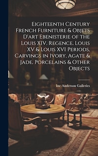 Front cover_Eighteenth Century French Furniture & Objets D'art Ebenisterie of the Louis XIV, Regence, Louis XV & Louis XVI Periods, Carvings in Ivory, Agate & Jade, Porcelains & Other Objects