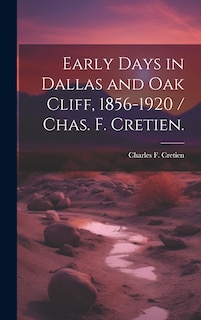 Couverture_Early Days in Dallas and Oak Cliff, 1856-1920 / Chas. F. Cretien.