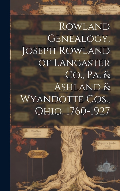 Front cover_Rowland Genealogy, Joseph Rowland of Lancaster Co., Pa. & Ashland & Wyandotte Cos., Ohio. 1760-1927