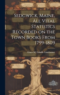 Couverture_Sedgwick, Maine, All Vital Statistics Recorded on the Town Books From 1799-1809